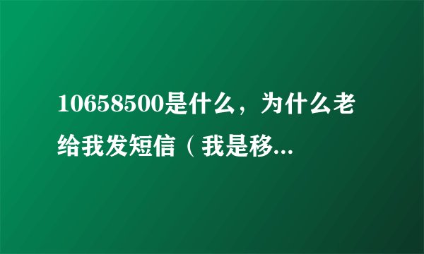 10658500是什么，为什么老给我发短信（我是移动用户）