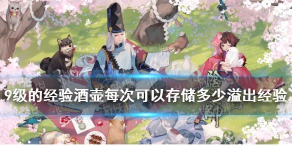 《阴阳师》9级的经验酒壶每次可以存储多少溢出经验 逢魔密信新增问题答案2021