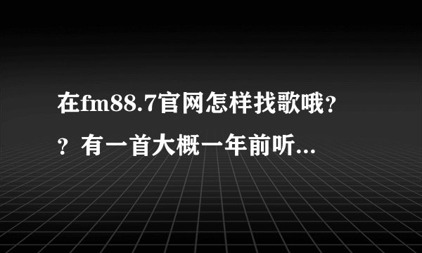 在fm88.7官网怎样找歌哦？？有一首大概一年前听过的 女声 一直唱gravity 但应该不是热门歌 找不到