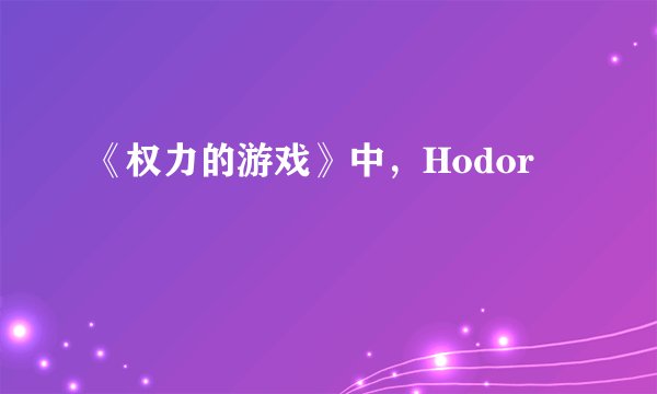 《权力的游戏》中，Hodor