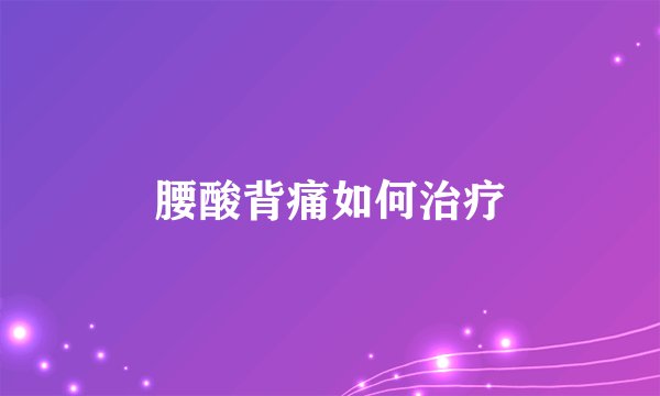 腰酸背痛如何治疗