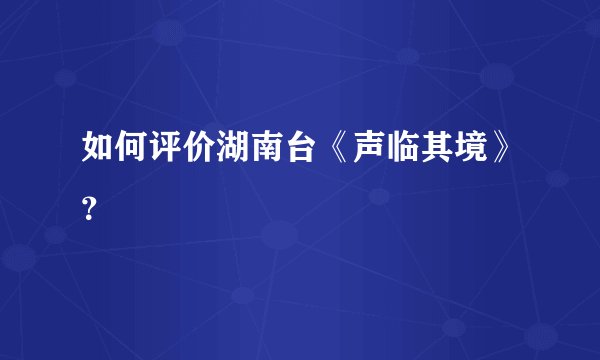 如何评价湖南台《声临其境》？