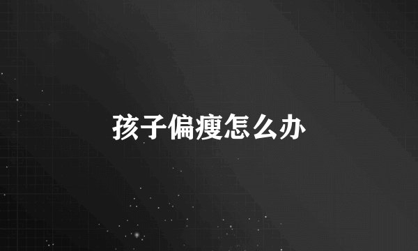 孩子偏瘦怎么办