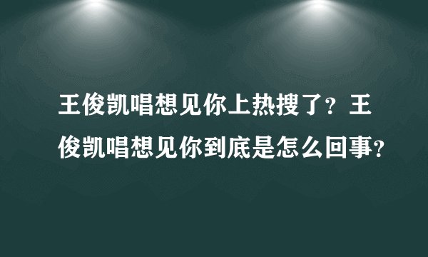 王俊凯唱想见你上热搜了?王俊凯唱想见你到底是怎么回事?