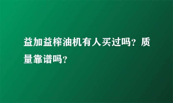 益加益榨油机有人买过吗？质量靠谱吗？