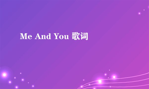 Me And You 歌词