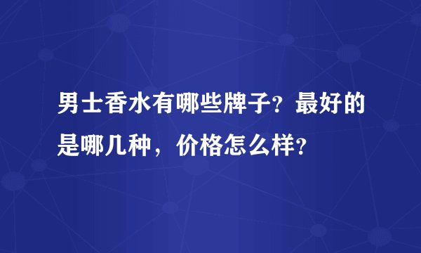 男士香水有哪些牌子？最好的是哪几种，价格怎么样？
