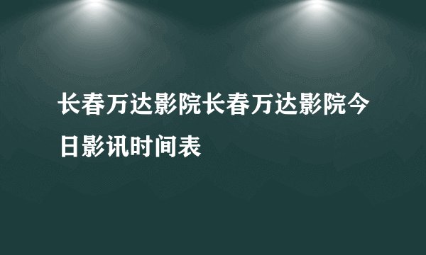 长春万达影院长春万达影院今日影讯时间表