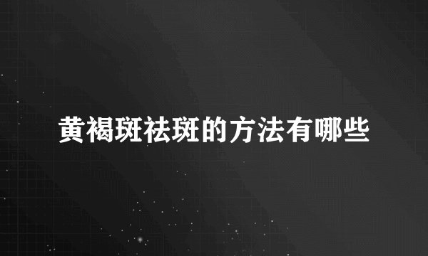 黄褐斑祛斑的方法有哪些