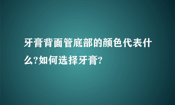 牙膏背面管底部的颜色代表什么?如何选择牙膏?