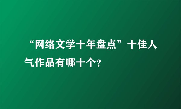 “网络文学十年盘点”十佳人气作品有哪十个?