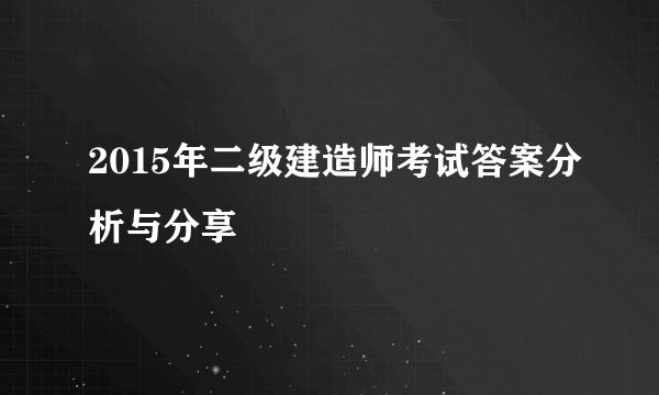 2015年二级建造师考试答案分析与分享