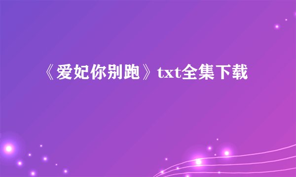《爱妃你别跑》txt全集下载