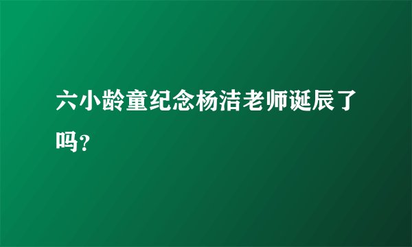 六小龄童纪念杨洁老师诞辰了吗？