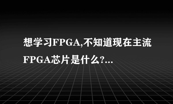 想学习FPGA,不知道现在主流FPGA芯片是什么?买什么样的板子好呢?
