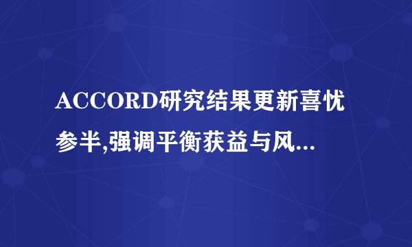 ACCORD研究结果更新喜忧参半,强调平衡获益与风险的个体化治疗（转载)
