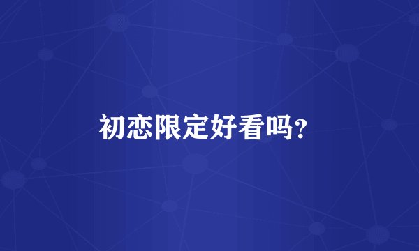 初恋限定好看吗？