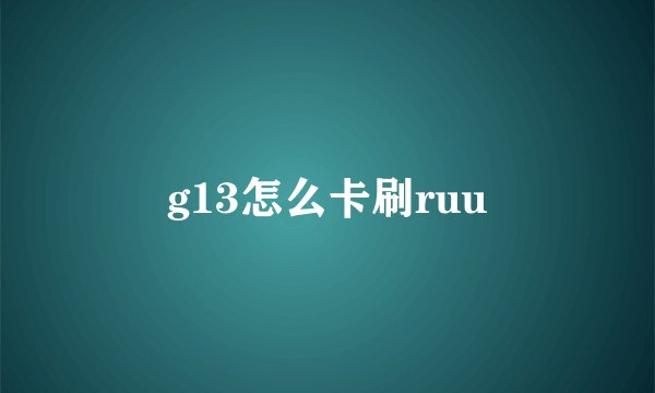 g13怎么卡刷ruu
