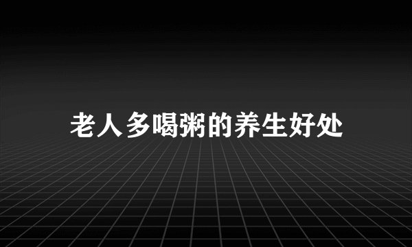 老人多喝粥的养生好处