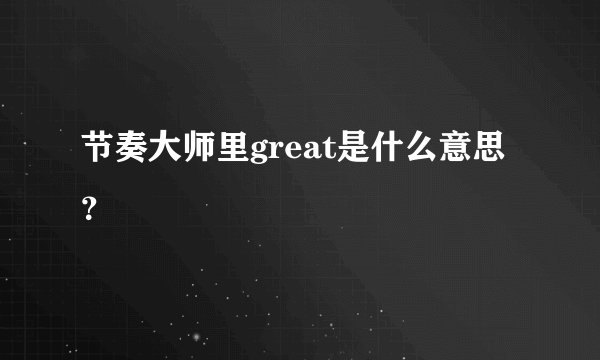 节奏大师里great是什么意思？