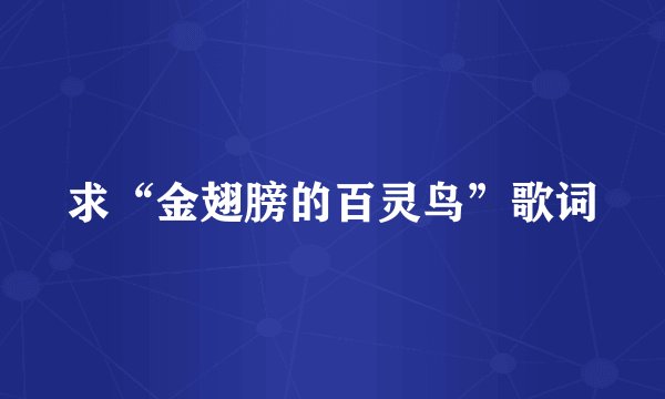 求“金翅膀的百灵鸟”歌词