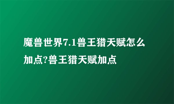 魔兽世界7.1兽王猎天赋怎么加点?兽王猎天赋加点
