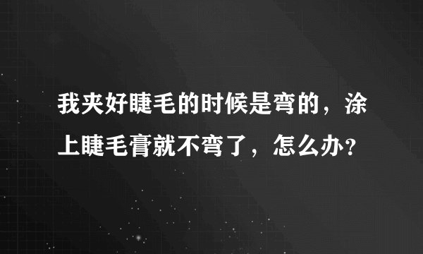 我夹好睫毛的时候是弯的，涂上睫毛膏就不弯了，怎么办？