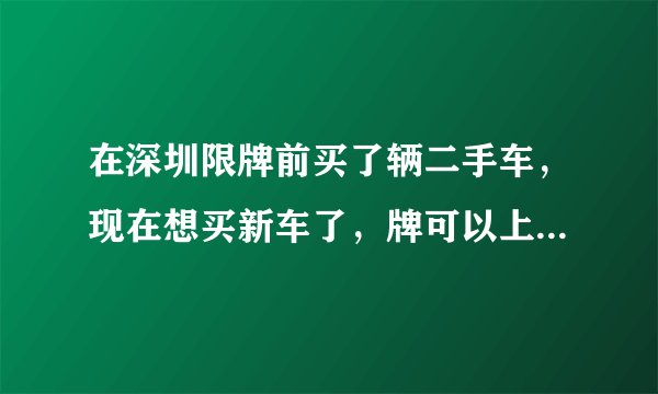 在深圳限牌前买了辆二手车，现在想买新车了，牌可以上到新车上吗