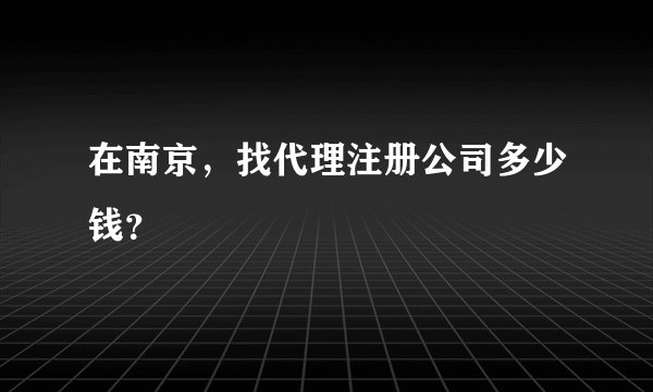 在南京，找代理注册公司多少钱？