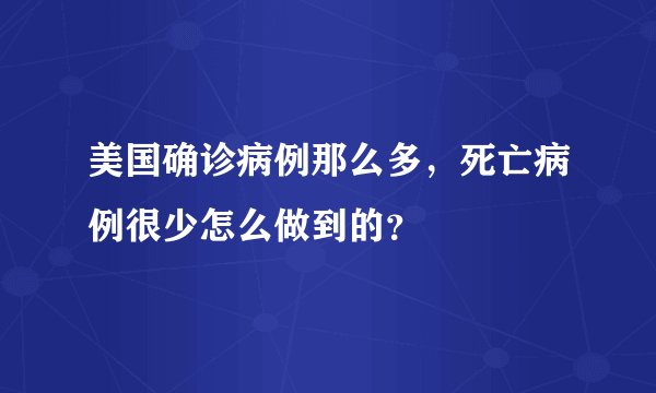 美国确诊病例那么多,死亡病例很少怎么做到的?