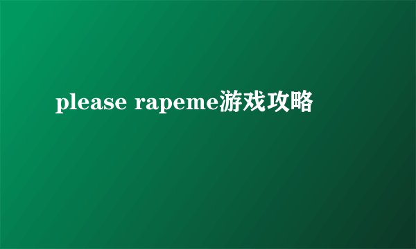 please rapeme游戏攻略