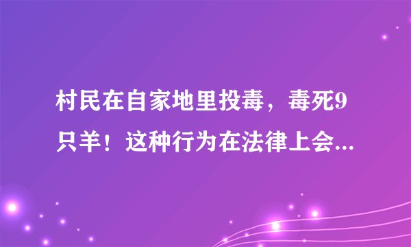 村民在自家地里投毒，毒死9只羊！这种行为在法律上会被如何定性？