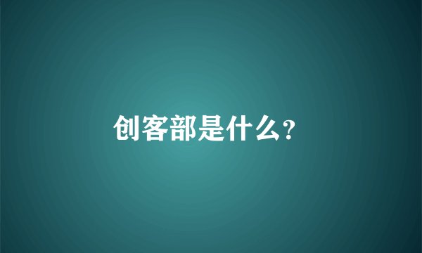 创客部是什么？