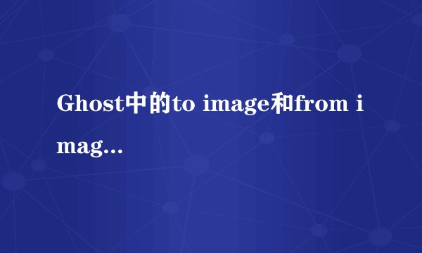 Ghost中的to image和from image是什么意思？