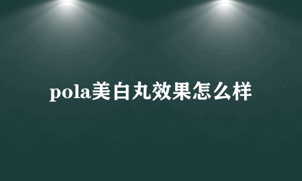 pola美白丸效果怎么样