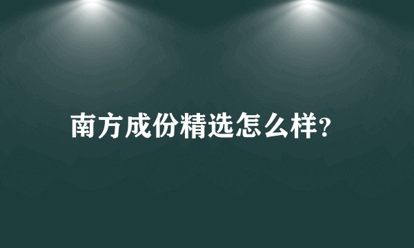 南方成份精选怎么样？