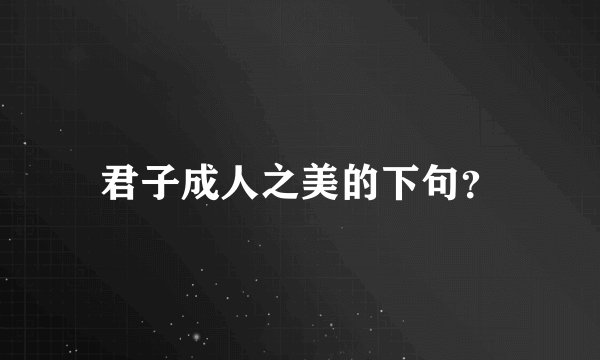 君子成人之美的下句？