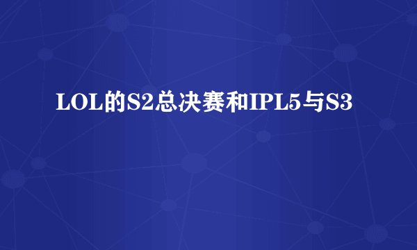 LOL的S2总决赛和IPL5与S3
