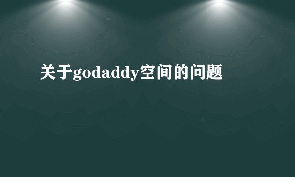 关于godaddy空间的问题