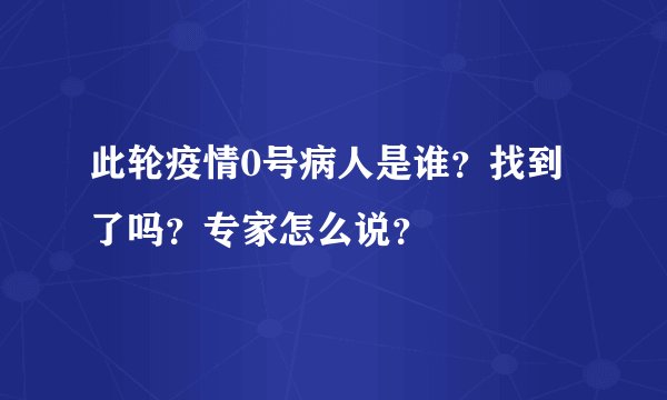 此轮疫情0号病人是谁？找到了吗？专家怎么说？