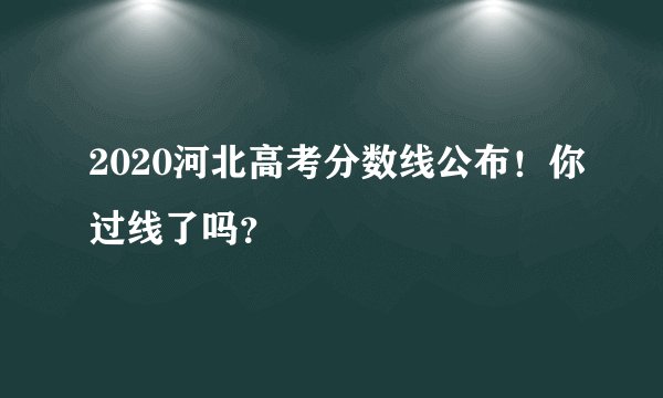 2020河北高考分数线公布！你过线了吗？