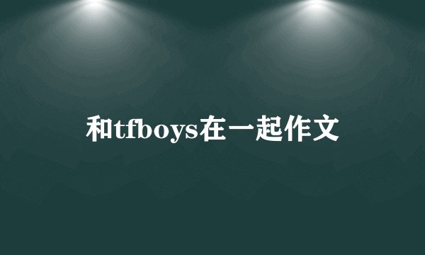 和tfboys在一起作文
