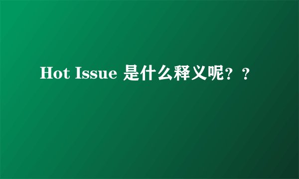 Hot Issue 是什么释义呢？？