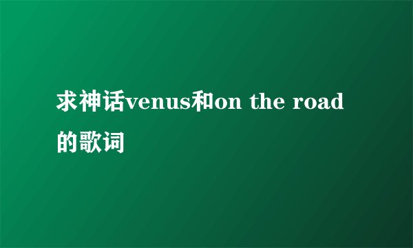 求神话venus和on the road的歌词