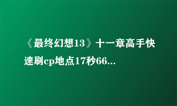 《最终幻想13》十一章高手快速刷cp地点17秒6600cp