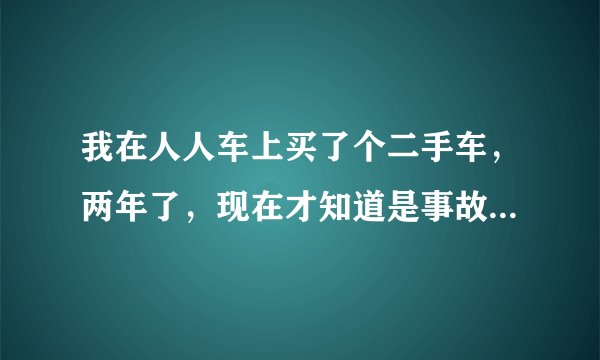 我在人人车上买了个二手车，两年了，现在才知道是事故车，能唯权吗？