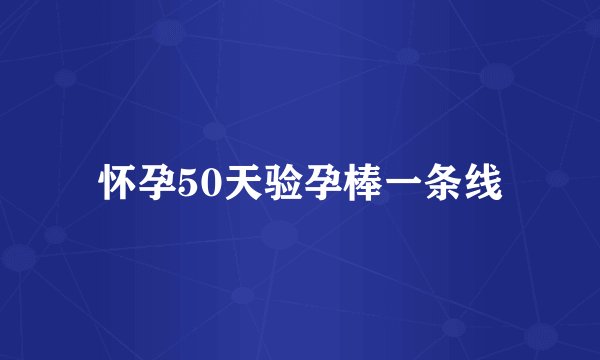 怀孕50天验孕棒一条线