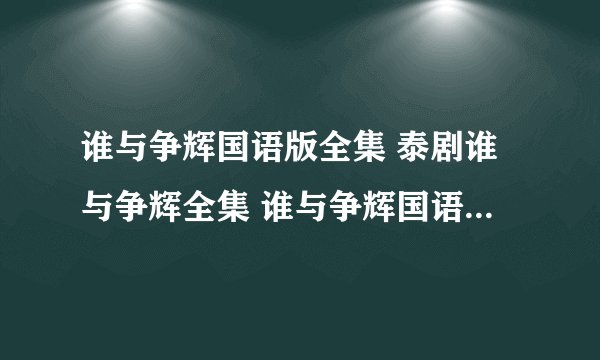 谁与争辉国语版全集 泰剧谁与争辉全集 谁与争辉国语全集哪有看？
