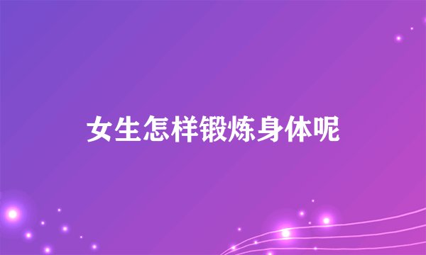 女生怎样锻炼身体呢