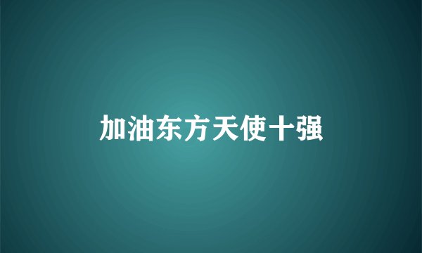 加油东方天使十强